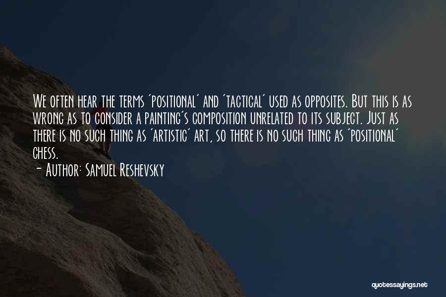 Samuel Reshevsky Quotes: We Often Hear The Terms 'positional' And 'tactical' Used As Opposites. But This Is As Wrong As To Consider A