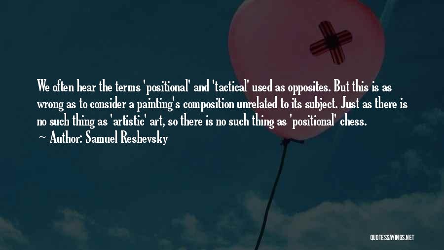 Samuel Reshevsky Quotes: We Often Hear The Terms 'positional' And 'tactical' Used As Opposites. But This Is As Wrong As To Consider A