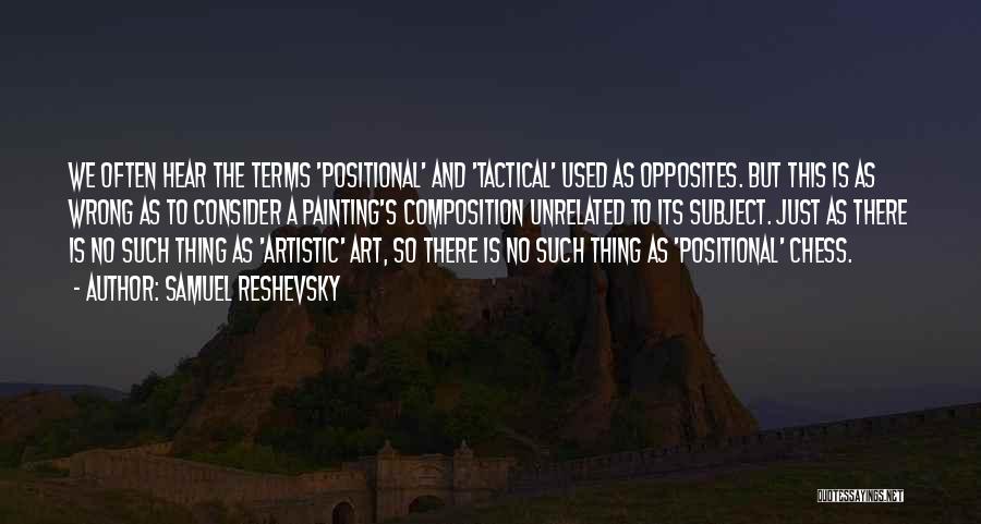 Samuel Reshevsky Quotes: We Often Hear The Terms 'positional' And 'tactical' Used As Opposites. But This Is As Wrong As To Consider A