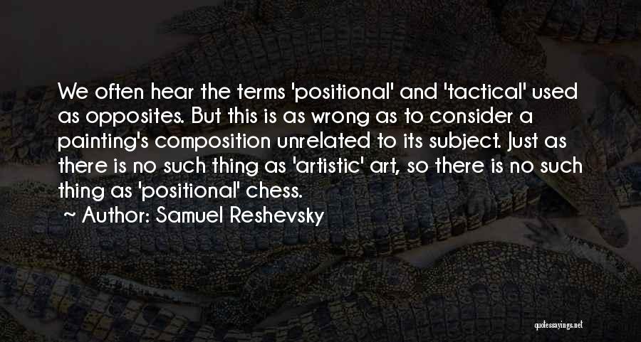 Samuel Reshevsky Quotes: We Often Hear The Terms 'positional' And 'tactical' Used As Opposites. But This Is As Wrong As To Consider A