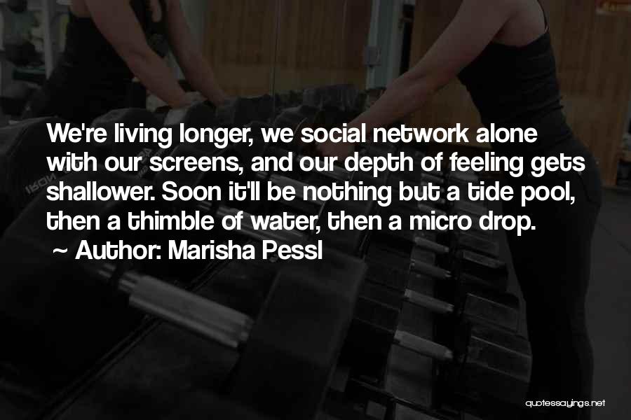 Marisha Pessl Quotes: We're Living Longer, We Social Network Alone With Our Screens, And Our Depth Of Feeling Gets Shallower. Soon It'll Be