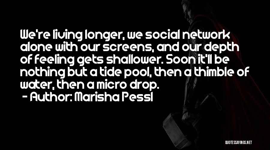 Marisha Pessl Quotes: We're Living Longer, We Social Network Alone With Our Screens, And Our Depth Of Feeling Gets Shallower. Soon It'll Be