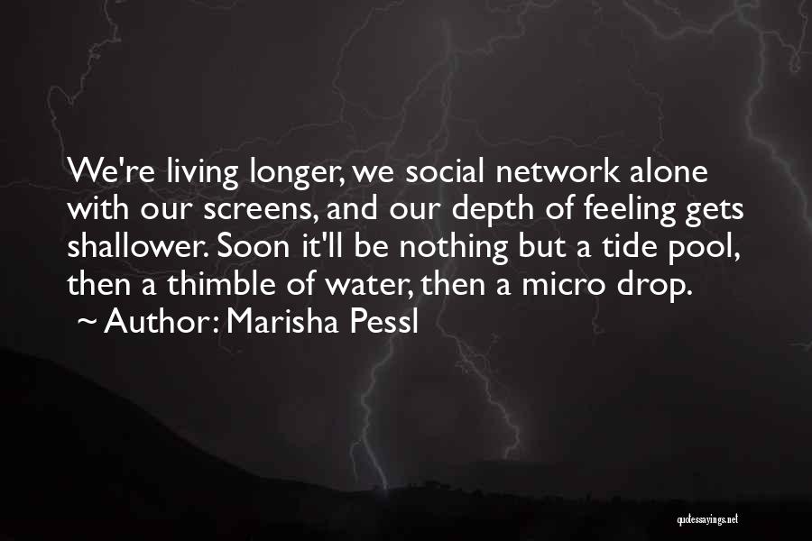 Marisha Pessl Quotes: We're Living Longer, We Social Network Alone With Our Screens, And Our Depth Of Feeling Gets Shallower. Soon It'll Be
