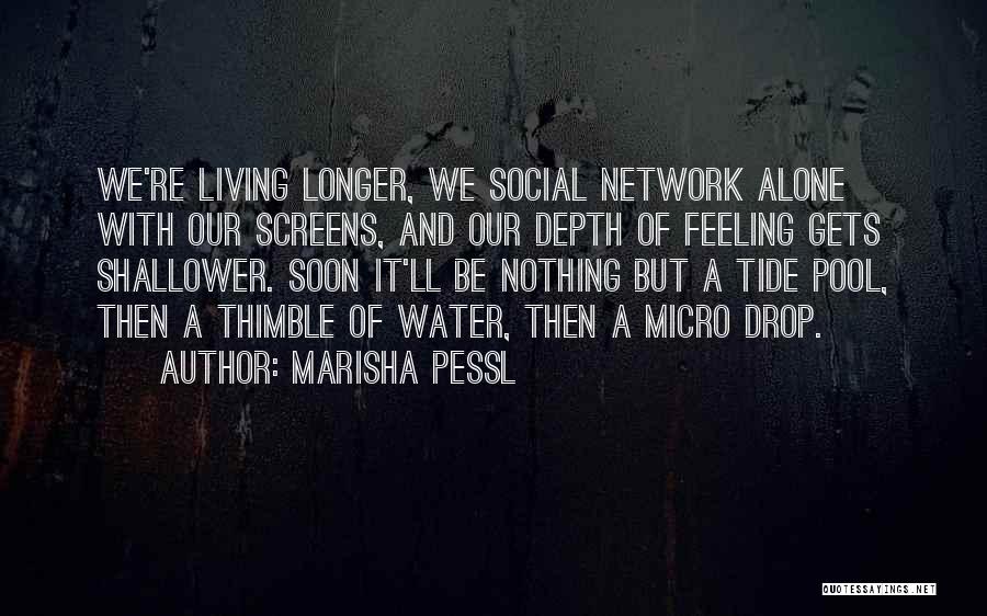 Marisha Pessl Quotes: We're Living Longer, We Social Network Alone With Our Screens, And Our Depth Of Feeling Gets Shallower. Soon It'll Be