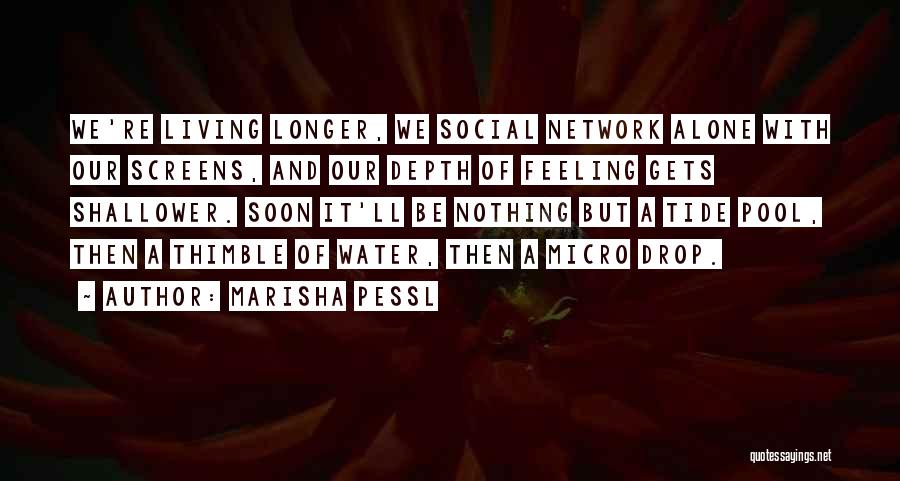 Marisha Pessl Quotes: We're Living Longer, We Social Network Alone With Our Screens, And Our Depth Of Feeling Gets Shallower. Soon It'll Be