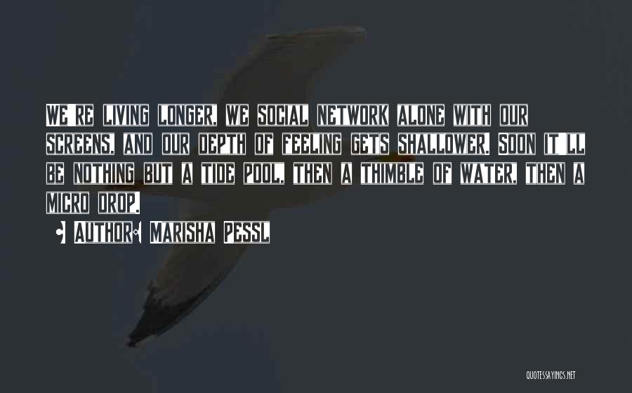 Marisha Pessl Quotes: We're Living Longer, We Social Network Alone With Our Screens, And Our Depth Of Feeling Gets Shallower. Soon It'll Be