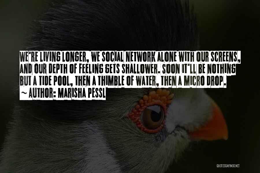 Marisha Pessl Quotes: We're Living Longer, We Social Network Alone With Our Screens, And Our Depth Of Feeling Gets Shallower. Soon It'll Be