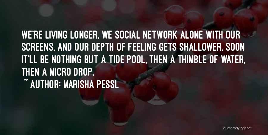 Marisha Pessl Quotes: We're Living Longer, We Social Network Alone With Our Screens, And Our Depth Of Feeling Gets Shallower. Soon It'll Be