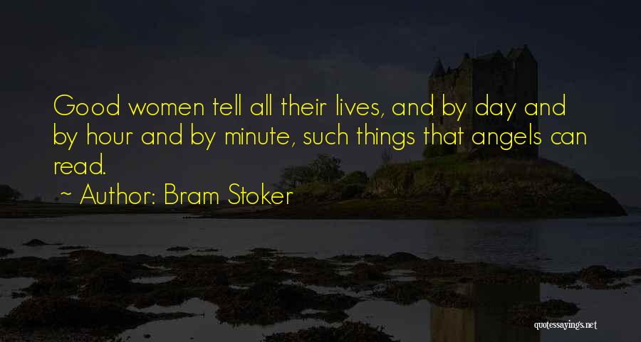 Bram Stoker Quotes: Good Women Tell All Their Lives, And By Day And By Hour And By Minute, Such Things That Angels Can
