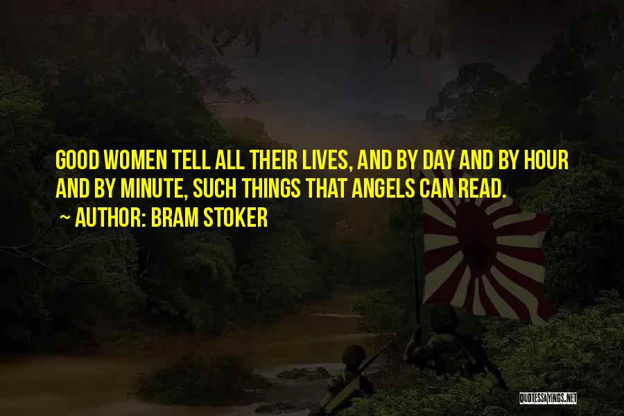 Bram Stoker Quotes: Good Women Tell All Their Lives, And By Day And By Hour And By Minute, Such Things That Angels Can