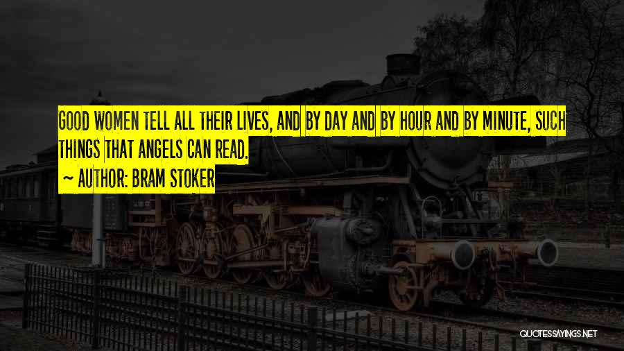 Bram Stoker Quotes: Good Women Tell All Their Lives, And By Day And By Hour And By Minute, Such Things That Angels Can