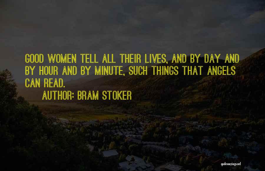 Bram Stoker Quotes: Good Women Tell All Their Lives, And By Day And By Hour And By Minute, Such Things That Angels Can