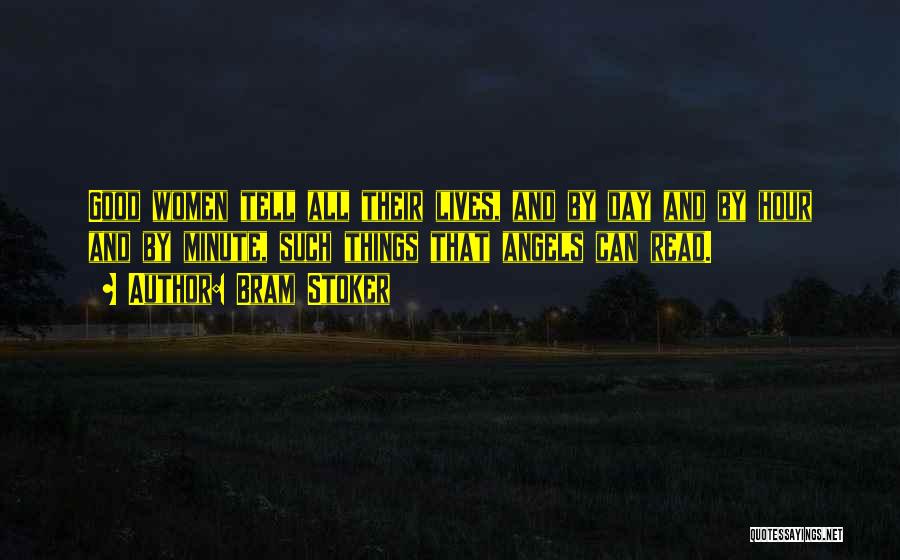 Bram Stoker Quotes: Good Women Tell All Their Lives, And By Day And By Hour And By Minute, Such Things That Angels Can