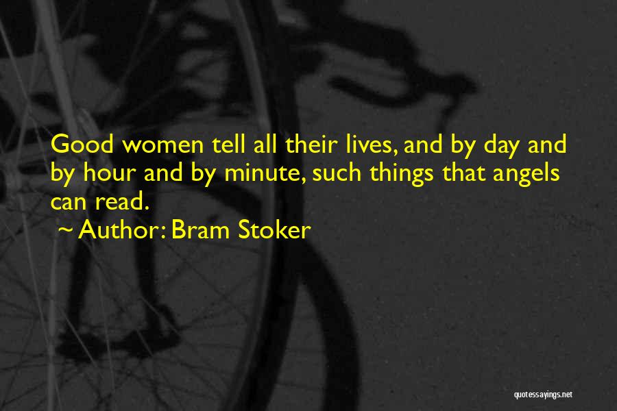 Bram Stoker Quotes: Good Women Tell All Their Lives, And By Day And By Hour And By Minute, Such Things That Angels Can