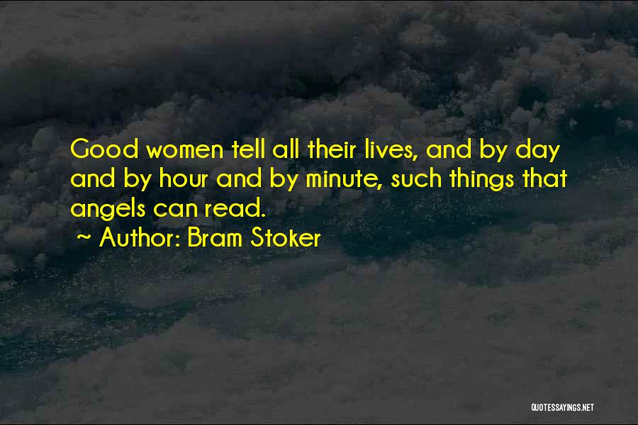 Bram Stoker Quotes: Good Women Tell All Their Lives, And By Day And By Hour And By Minute, Such Things That Angels Can