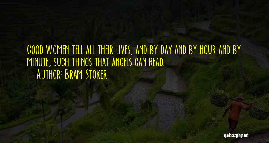 Bram Stoker Quotes: Good Women Tell All Their Lives, And By Day And By Hour And By Minute, Such Things That Angels Can