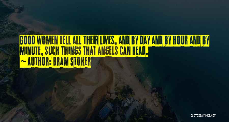 Bram Stoker Quotes: Good Women Tell All Their Lives, And By Day And By Hour And By Minute, Such Things That Angels Can
