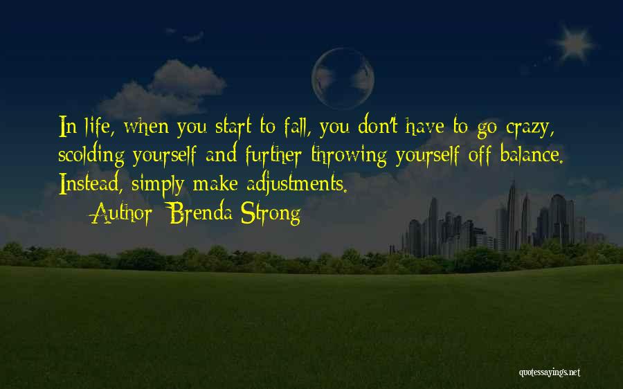 Brenda Strong Quotes: In Life, When You Start To Fall, You Don't Have To Go Crazy, Scolding Yourself And Further Throwing Yourself Off