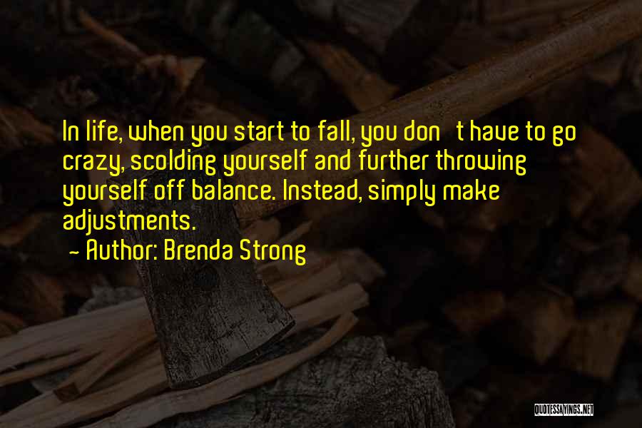Brenda Strong Quotes: In Life, When You Start To Fall, You Don't Have To Go Crazy, Scolding Yourself And Further Throwing Yourself Off