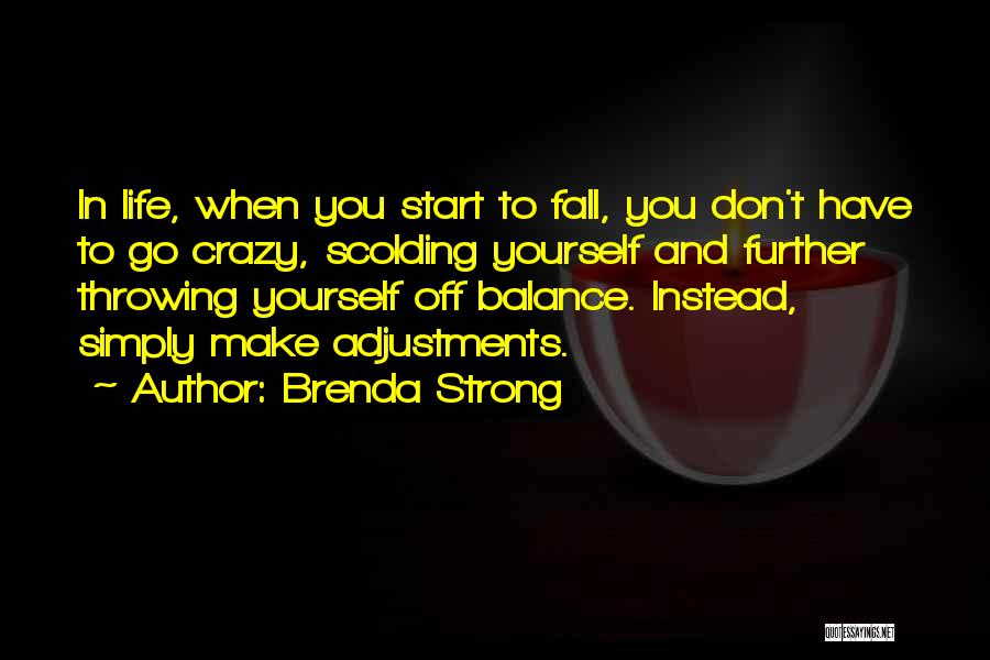 Brenda Strong Quotes: In Life, When You Start To Fall, You Don't Have To Go Crazy, Scolding Yourself And Further Throwing Yourself Off