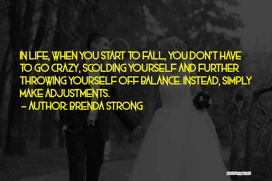 Brenda Strong Quotes: In Life, When You Start To Fall, You Don't Have To Go Crazy, Scolding Yourself And Further Throwing Yourself Off