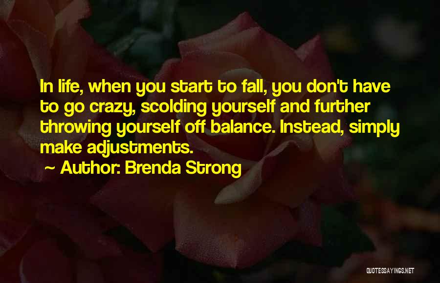 Brenda Strong Quotes: In Life, When You Start To Fall, You Don't Have To Go Crazy, Scolding Yourself And Further Throwing Yourself Off