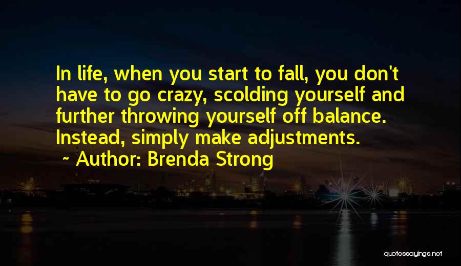 Brenda Strong Quotes: In Life, When You Start To Fall, You Don't Have To Go Crazy, Scolding Yourself And Further Throwing Yourself Off