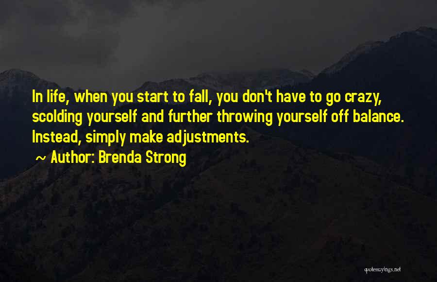 Brenda Strong Quotes: In Life, When You Start To Fall, You Don't Have To Go Crazy, Scolding Yourself And Further Throwing Yourself Off