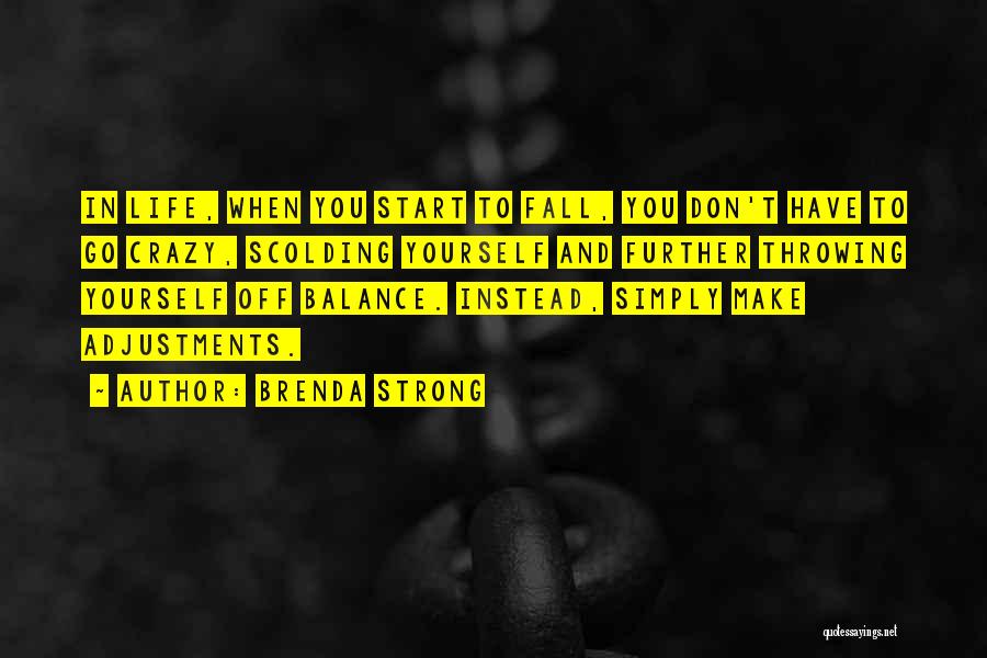 Brenda Strong Quotes: In Life, When You Start To Fall, You Don't Have To Go Crazy, Scolding Yourself And Further Throwing Yourself Off