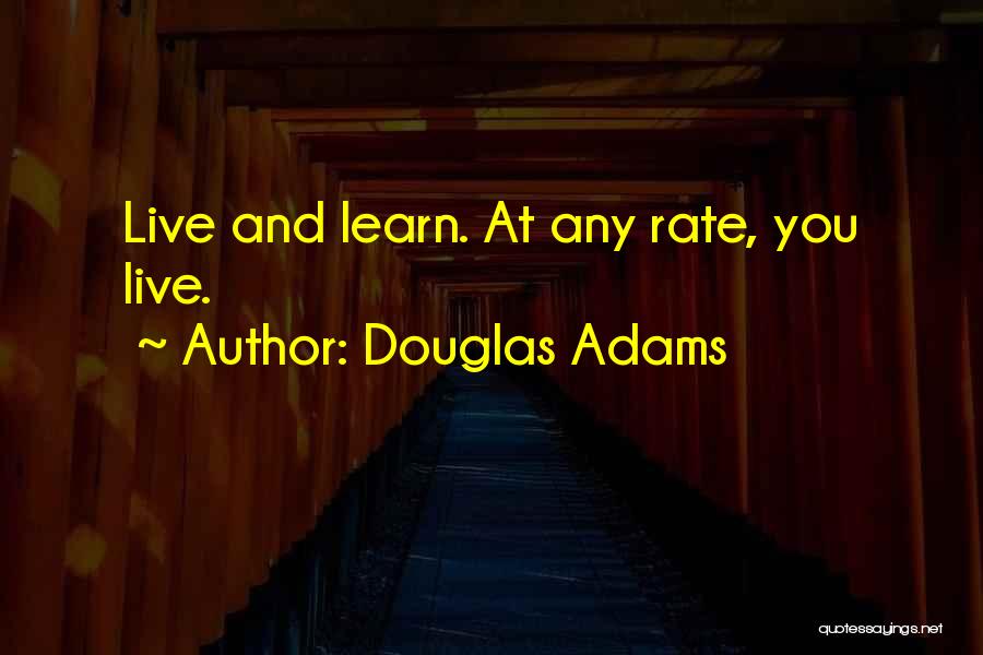 Douglas Adams Quotes: Live And Learn. At Any Rate, You Live.