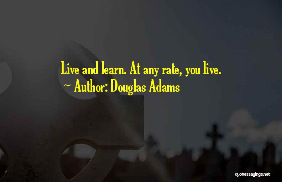 Douglas Adams Quotes: Live And Learn. At Any Rate, You Live.
