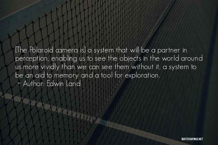 Edwin Land Quotes: [the Polaroid Camera Is] A System That Will Be A Partner In Perception, Enabling Us To See The Objects In