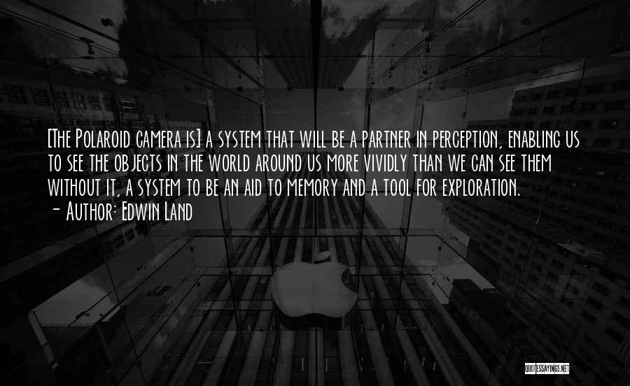 Edwin Land Quotes: [the Polaroid Camera Is] A System That Will Be A Partner In Perception, Enabling Us To See The Objects In