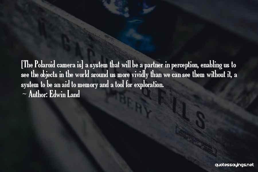 Edwin Land Quotes: [the Polaroid Camera Is] A System That Will Be A Partner In Perception, Enabling Us To See The Objects In