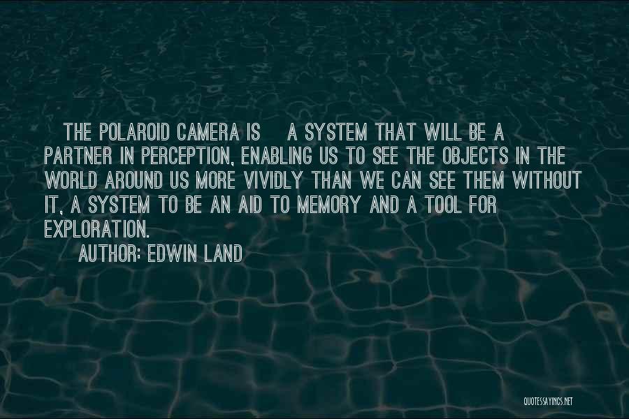 Edwin Land Quotes: [the Polaroid Camera Is] A System That Will Be A Partner In Perception, Enabling Us To See The Objects In