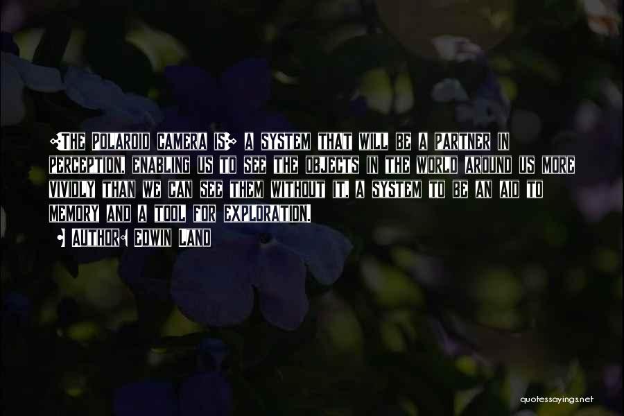 Edwin Land Quotes: [the Polaroid Camera Is] A System That Will Be A Partner In Perception, Enabling Us To See The Objects In