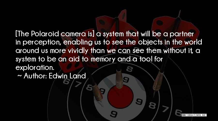 Edwin Land Quotes: [the Polaroid Camera Is] A System That Will Be A Partner In Perception, Enabling Us To See The Objects In