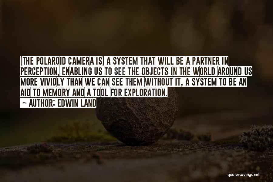 Edwin Land Quotes: [the Polaroid Camera Is] A System That Will Be A Partner In Perception, Enabling Us To See The Objects In