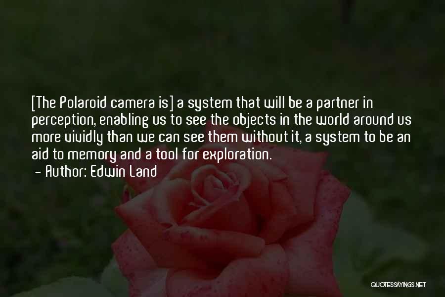 Edwin Land Quotes: [the Polaroid Camera Is] A System That Will Be A Partner In Perception, Enabling Us To See The Objects In