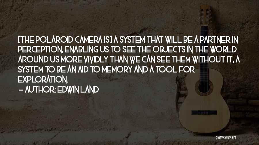 Edwin Land Quotes: [the Polaroid Camera Is] A System That Will Be A Partner In Perception, Enabling Us To See The Objects In