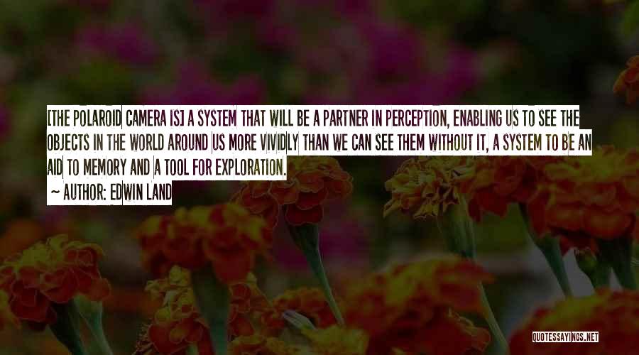 Edwin Land Quotes: [the Polaroid Camera Is] A System That Will Be A Partner In Perception, Enabling Us To See The Objects In