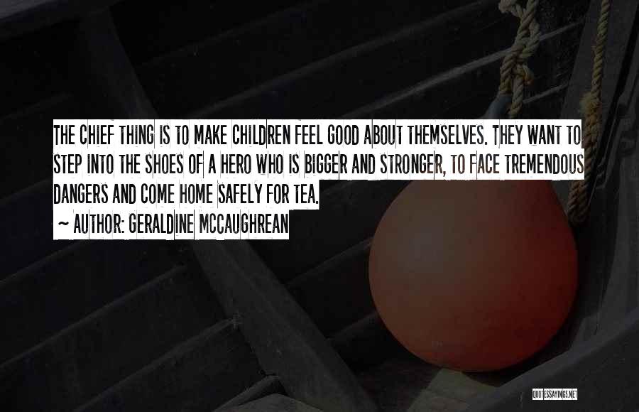Geraldine McCaughrean Quotes: The Chief Thing Is To Make Children Feel Good About Themselves. They Want To Step Into The Shoes Of A