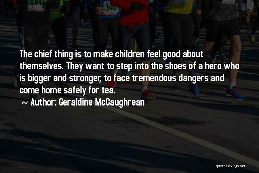 Geraldine McCaughrean Quotes: The Chief Thing Is To Make Children Feel Good About Themselves. They Want To Step Into The Shoes Of A