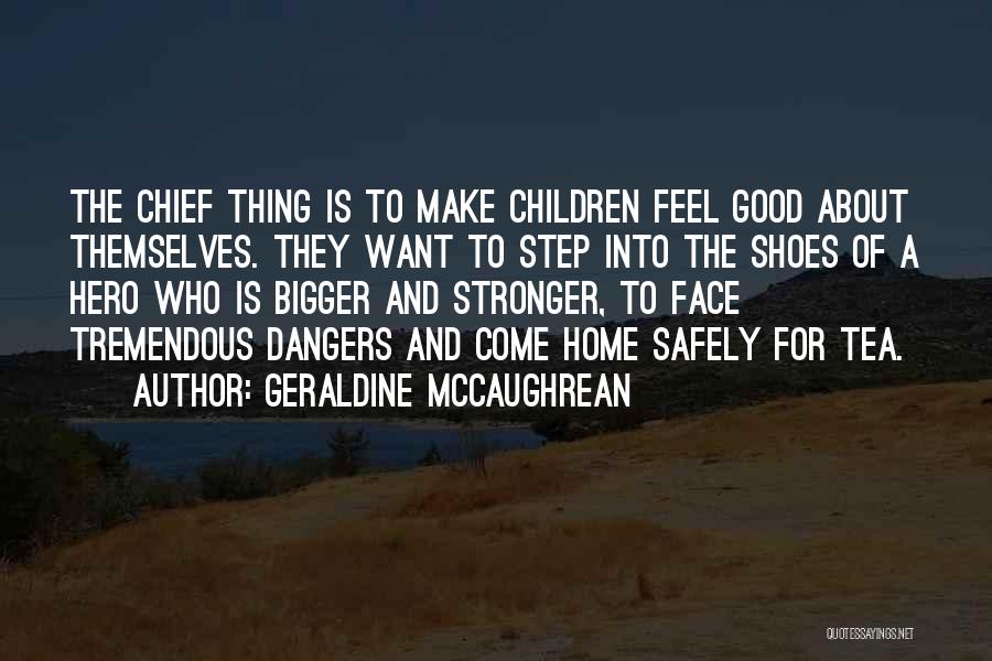 Geraldine McCaughrean Quotes: The Chief Thing Is To Make Children Feel Good About Themselves. They Want To Step Into The Shoes Of A
