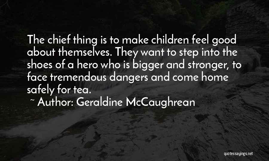 Geraldine McCaughrean Quotes: The Chief Thing Is To Make Children Feel Good About Themselves. They Want To Step Into The Shoes Of A