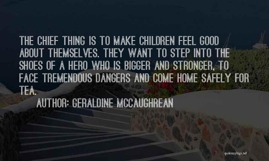 Geraldine McCaughrean Quotes: The Chief Thing Is To Make Children Feel Good About Themselves. They Want To Step Into The Shoes Of A