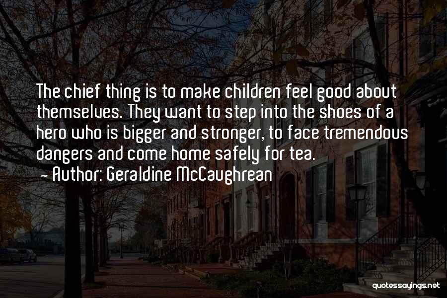 Geraldine McCaughrean Quotes: The Chief Thing Is To Make Children Feel Good About Themselves. They Want To Step Into The Shoes Of A