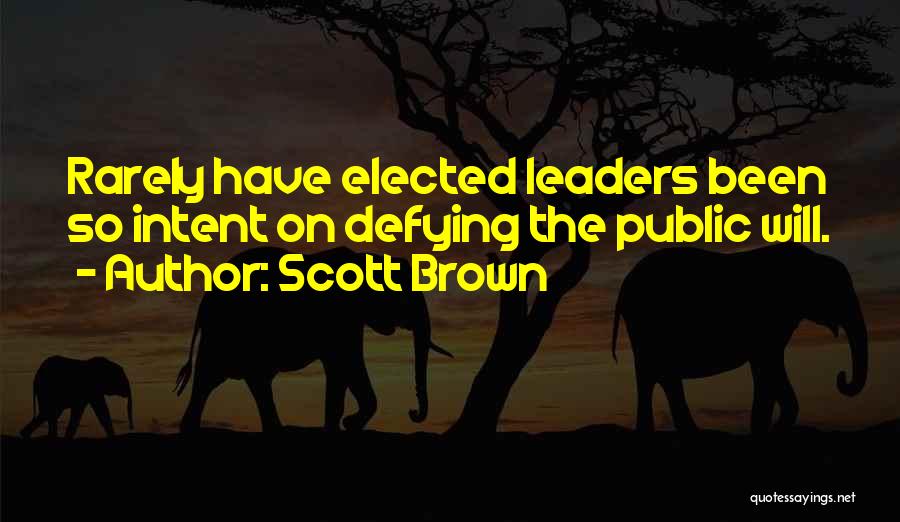 Scott Brown Quotes: Rarely Have Elected Leaders Been So Intent On Defying The Public Will.