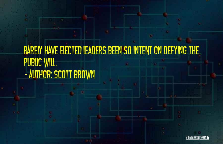 Scott Brown Quotes: Rarely Have Elected Leaders Been So Intent On Defying The Public Will.