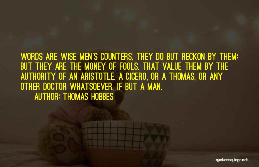 Thomas Hobbes Quotes: Words Are Wise Men's Counters, They Do But Reckon By Them: But They Are The Money Of Fools, That Value